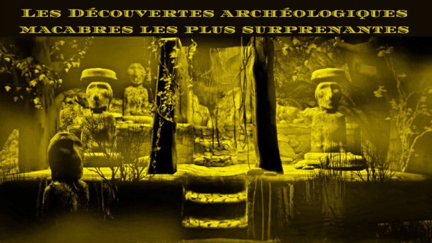 Les découvertes archéologiques macabres les plus surprenantes.